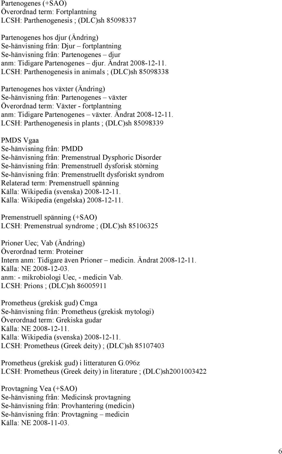 LCSH: Parthenogenesis in animals ; (DLC)sh 85098338 Partenogenes hos växter (Ändring) Se-hänvisning från: Partenogenes växter Överordnad term: Växter - fortplantning anm: Tidigare Partenogenes växter.