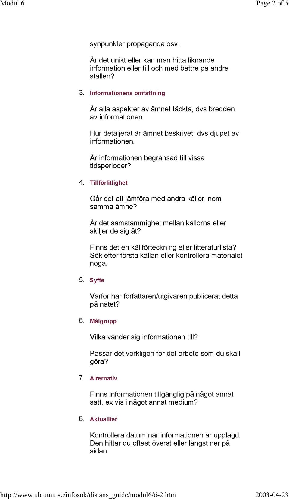 Är informationen begränsad till vissa tidsperioder? 4. Tillförlitlighet Går det att jämföra med andra källor inom samma ämne? Är det samstämmighet mellan källorna eller skiljer de sig åt?