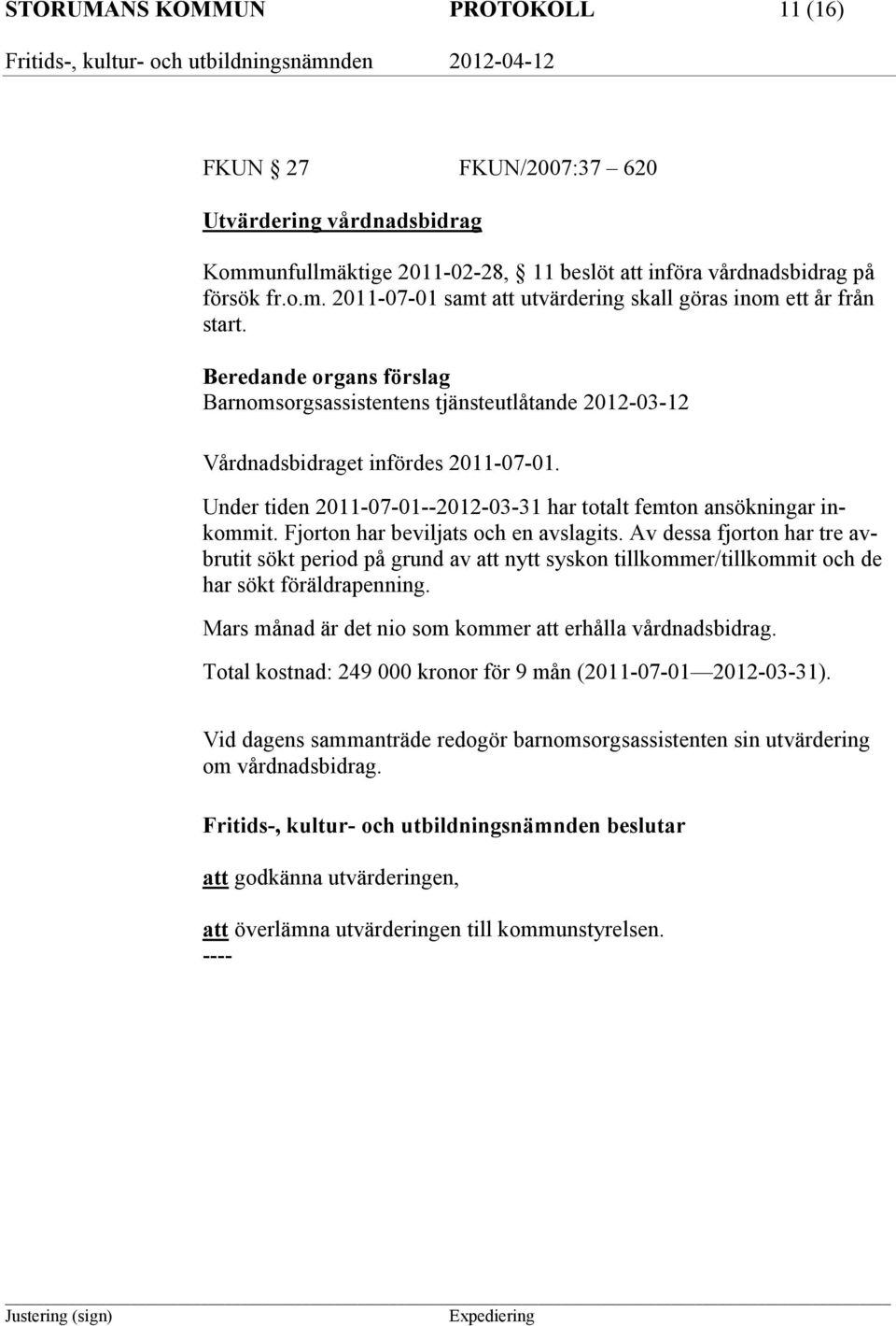 Fjorton har beviljats och en avslagits. Av dessa fjorton har tre avbrutit sökt period på grund av att nytt syskon tillkommer/tillkommit och de har sökt föräldrapenning.