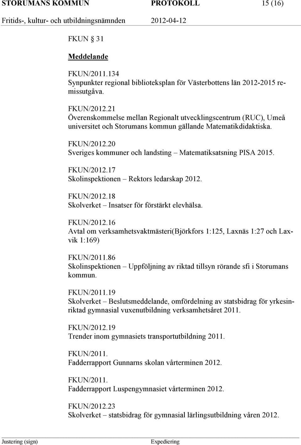 20 Sveriges kommuner och landsting Matematiksatsning PISA 2015. FKUN/2012.17 Skolinspektionen Rektors ledarskap 2012. FKUN/2012.18 Skolverket Insatser för förstärkt elevhälsa. FKUN/2012.16 Avtal om verksamhetsvaktmästeri(björkfors 1:125, Laxnäs 1:27 och Laxvik 1:169) FKUN/2011.