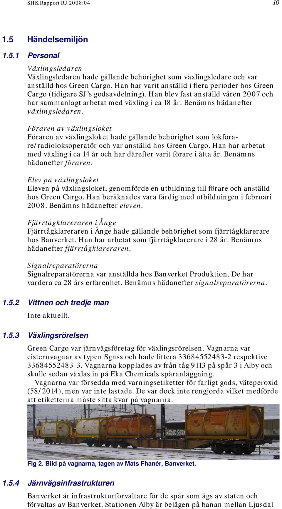 Benämns hädanefter växlingsledaren. Föraren av växlingsloket Föraren av växlingsloket hade gällande behörighet som lokförare/radioloksoperatör och var anställd hos Green Cargo.