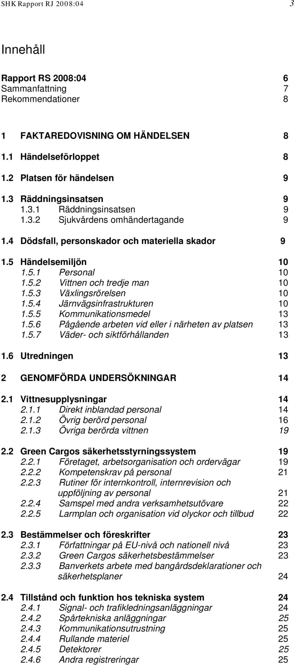 5.3 Växlingsrörelsen 10 1.5.4 Järnvägsinfrastrukturen 10 1.5.5 Kommunikationsmedel 13 1.5.6 Pågående arbeten vid eller i närheten av platsen 13 1.5.7 Väder- och siktförhållanden 13 1.