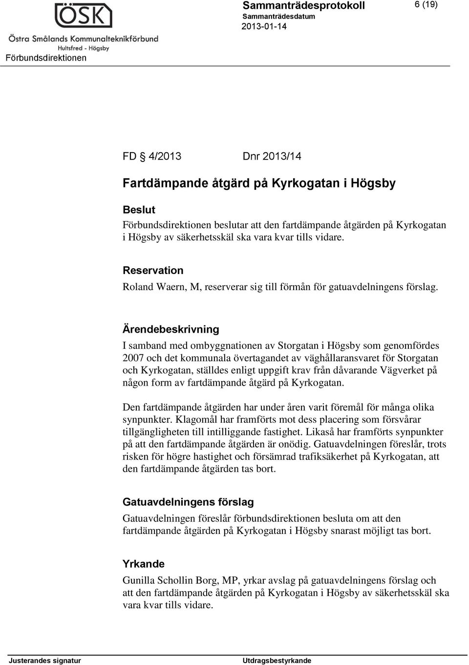 Ärendebeskrivning I samband med ombyggnationen av Storgatan i Högsby som genomfördes 2007 och det kommunala övertagandet av väghållaransvaret för Storgatan och Kyrkogatan, ställdes enligt uppgift