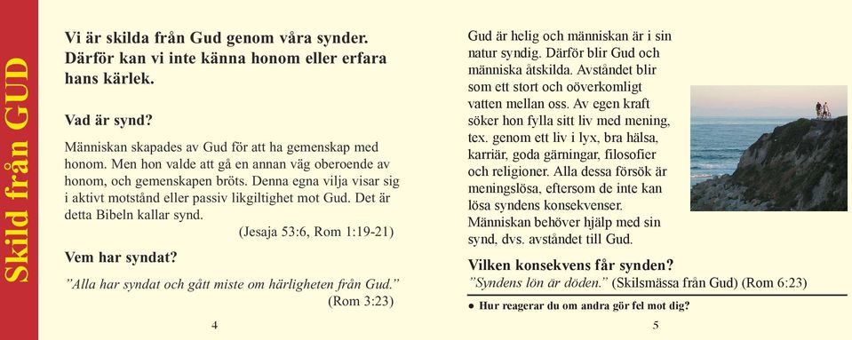 (Jesaja 53:6, Rom 1:19-21) Vem har syndat? Alla har syndat och gått miste om härligheten från Gud. (Rom 3:23) Gud är helig och människan är i sin natur syndig. Därför blir Gud och människa åtskilda.