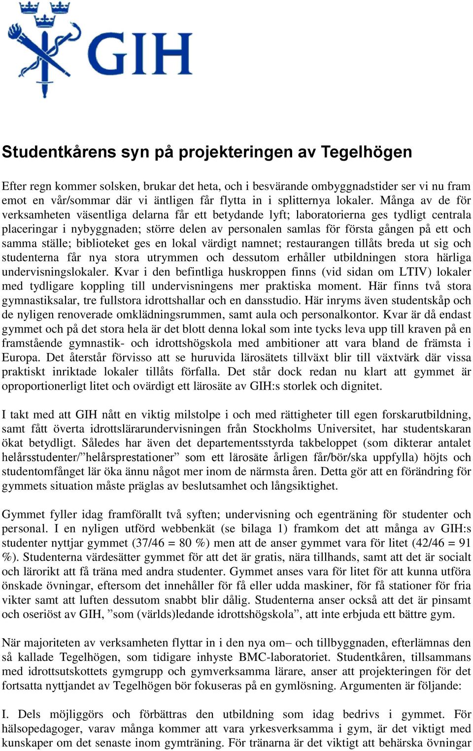 samma ställe; biblioteket ges en lokal värdigt namnet; restaurangen tillåts breda ut sig och studenterna får nya stora utrymmen och dessutom erhåller utbildningen stora härliga undervisningslokaler.