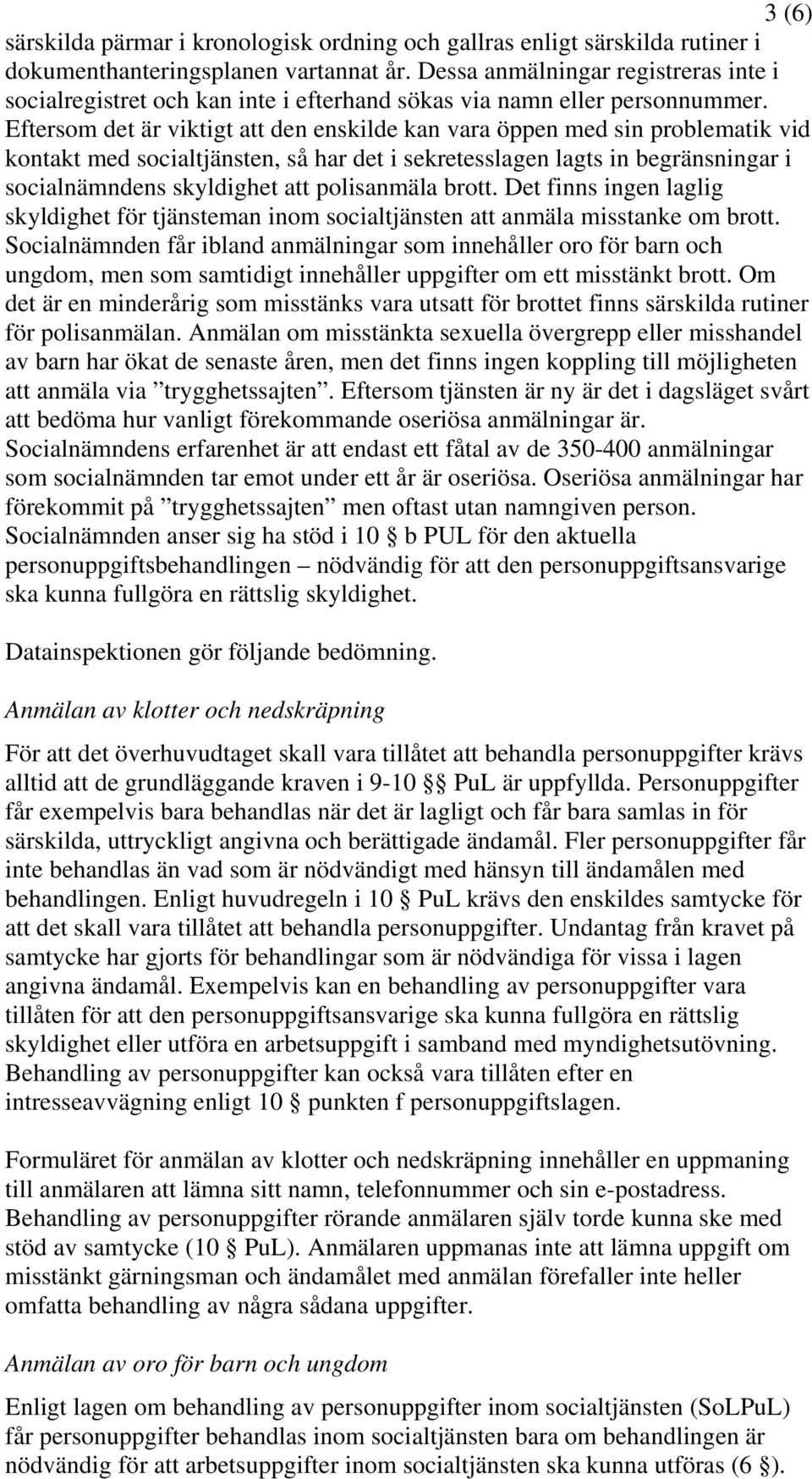 Eftersom det är viktigt att den enskilde kan vara öppen med sin problematik vid kontakt med socialtjänsten, så har det i sekretesslagen lagts in begränsningar i socialnämndens skyldighet att