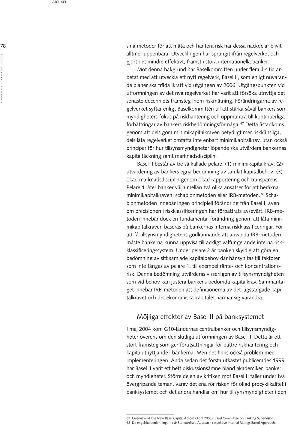 Mot denna bakgrund har Baselkommittén under flera års tid arbetat med att utveckla ett nytt regelverk, Basel II, som enligt nuvarande planer ska träda ikraft vid utgången av 2006.