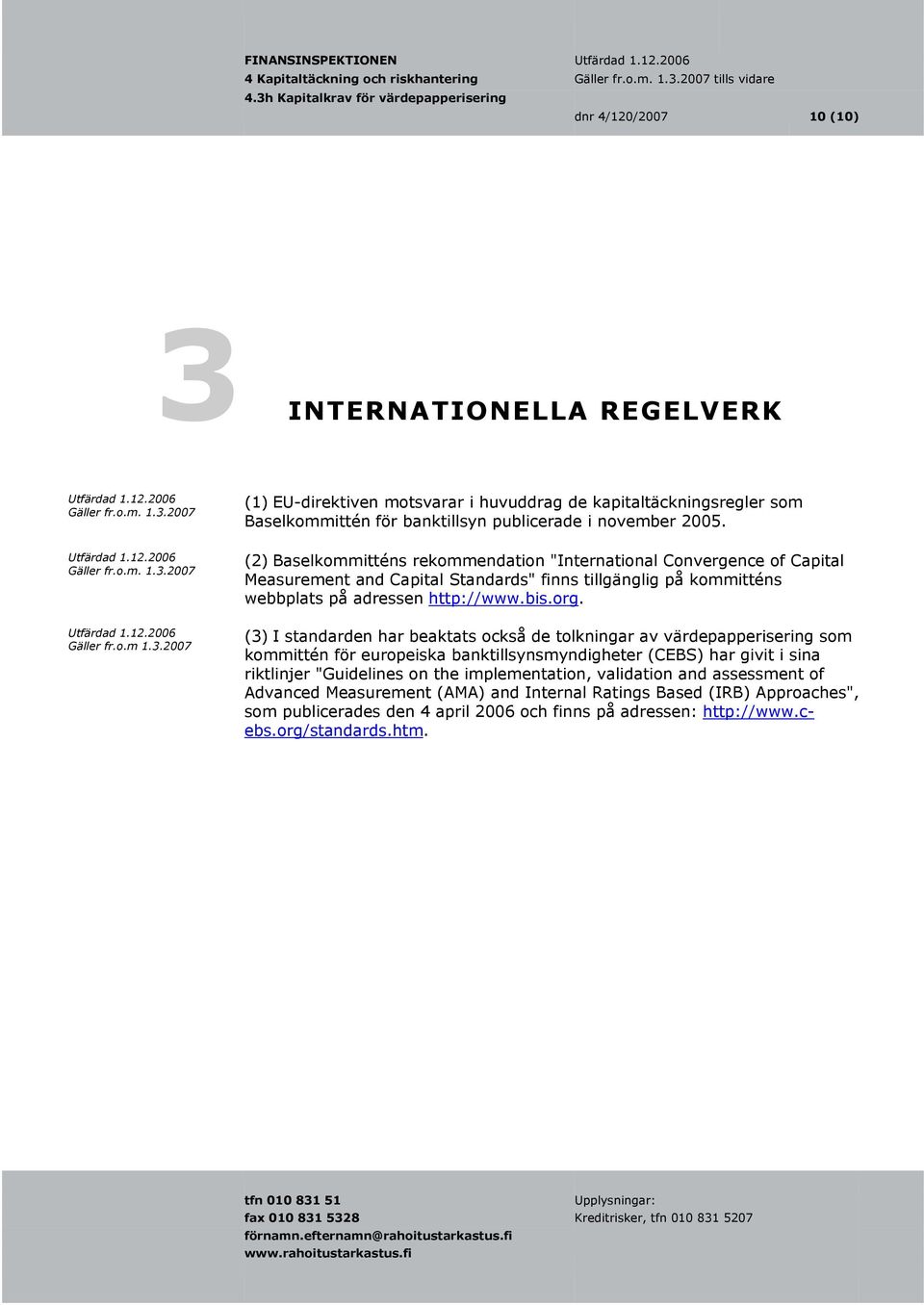 2007 (2) Baselkommitténs rekommendation "International Convergence of Capital Measurement and Capital Standards" finns tillgänglig på kommitténs webbplats på adressen http://www.bis.org.