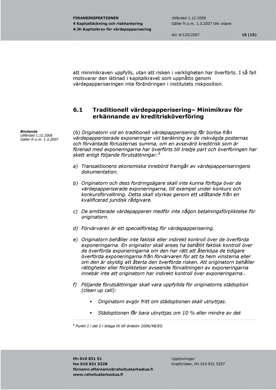 1 Traditionell värdepapperisering Minimikrav för erkännande av kreditrisköverföring (6) Originatorn vid en traditionell värdepapperisering får bortse från värdepapperiserade exponeringar vid