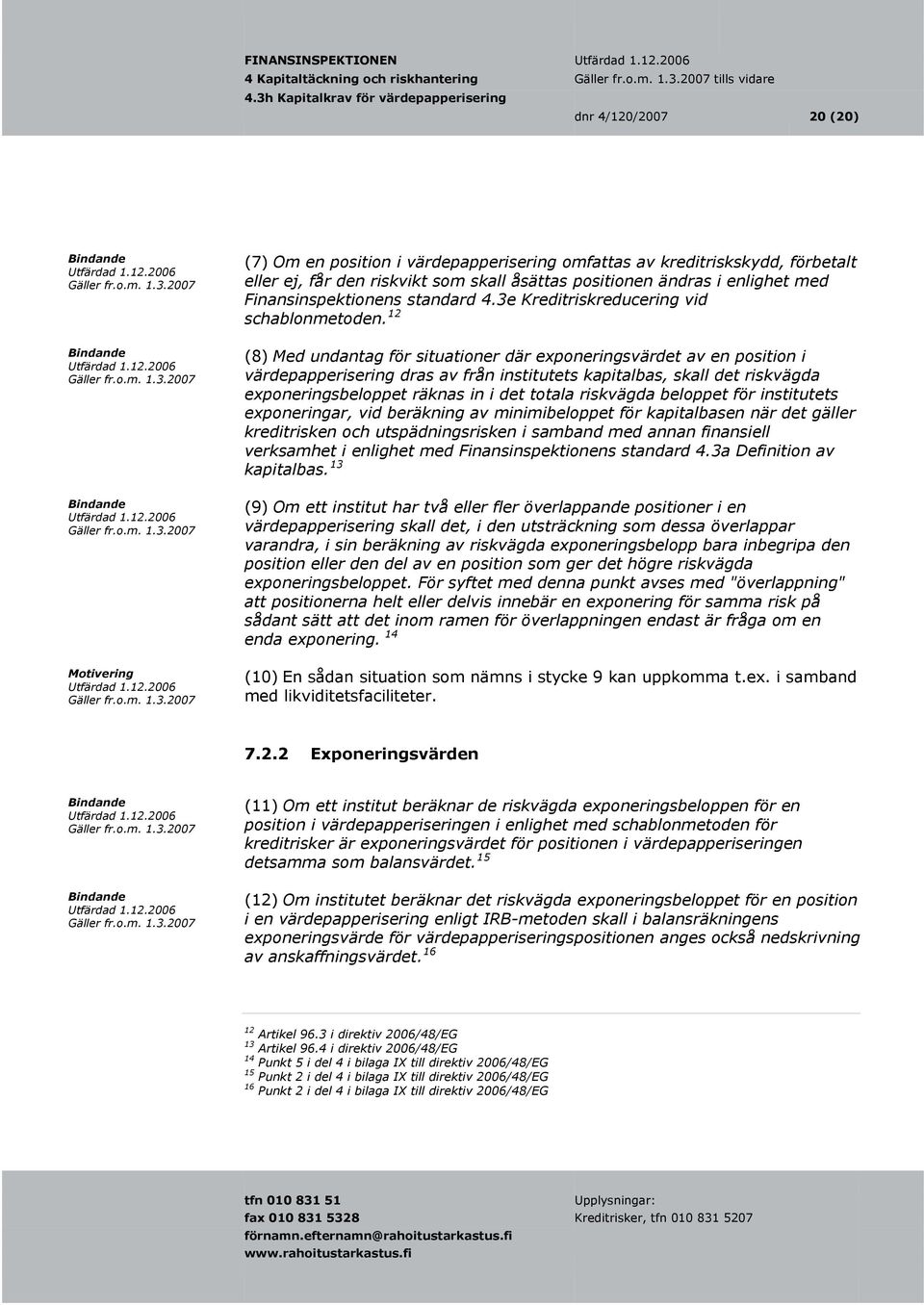 12 (8) Med undantag för situationer där exponeringsvärdet av en position i värdepapperisering dras av från institutets kapitalbas, skall det riskvägda exponeringsbeloppet räknas in i det totala