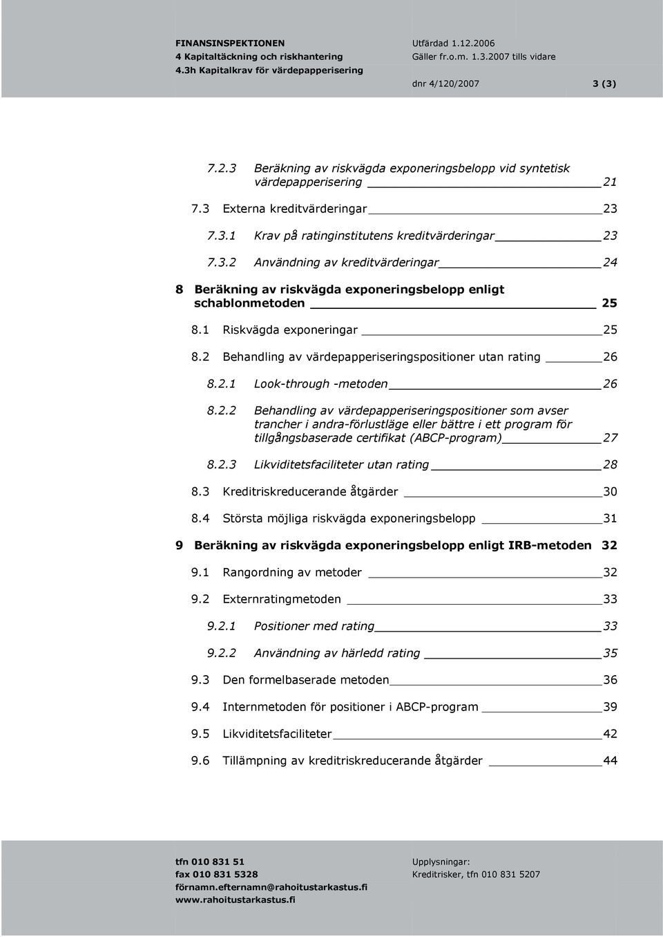 1 Riskvägda exponeringar 25 8.2 Behandling av värdepapperiseringspositioner utan rating 26 8.2.1 Look-through -metoden 26 8.2.2 Behandling av värdepapperiseringspositioner som avser trancher i andra-förlustläge eller bättre i ett program för tillgångsbaserade certifikat (ABCP-program) 27 8.