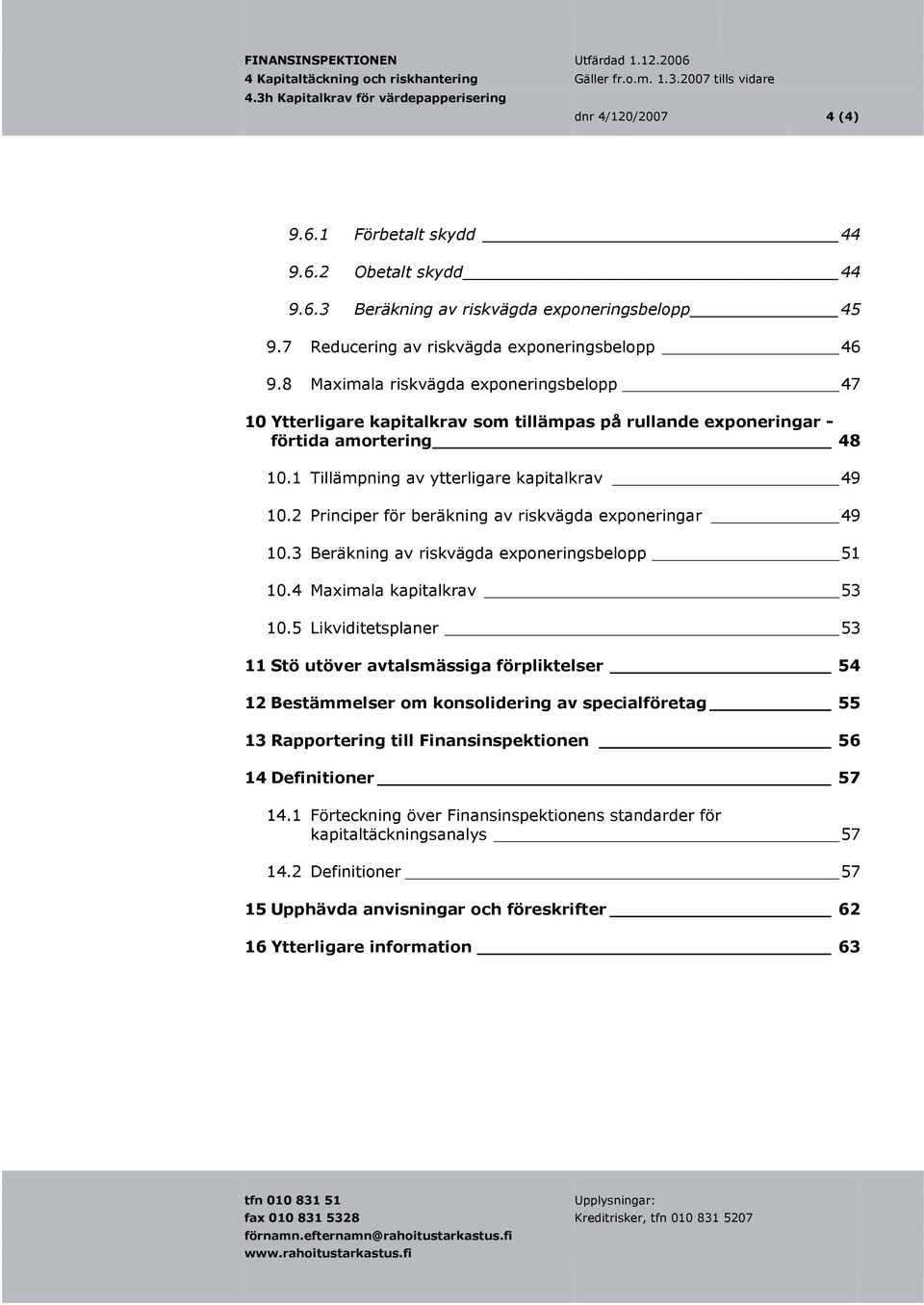 1 Tillämpning av ytterligare kapitalkrav 49 10.2 Principer för beräkning av riskvägda exponeringar 49 10.3 Beräkning av riskvägda exponeringsbelopp 51 10.4 Maximala kapitalkrav 53 10.