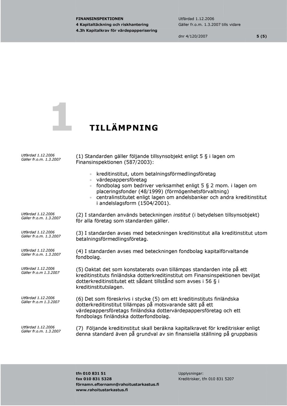 i lagen om placeringsfonder (48/1999) (förmögenhetsförvaltning) centralinstitutet enligt lagen om andelsbanker och andra kreditinstitut i andelslagsform (1504/2001). Gäller fr.o.m 1.3.2007 Gäller fr.