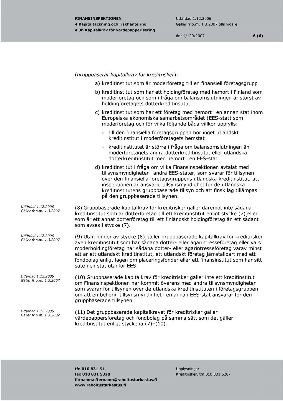 kreditinstitut som har ett företag med hemort i en annan stat i nom Europeiska ekonomiska samarbetsområdet (EES-stat) som moderföretag och för vilka följande båda villkor uppfylls: till den