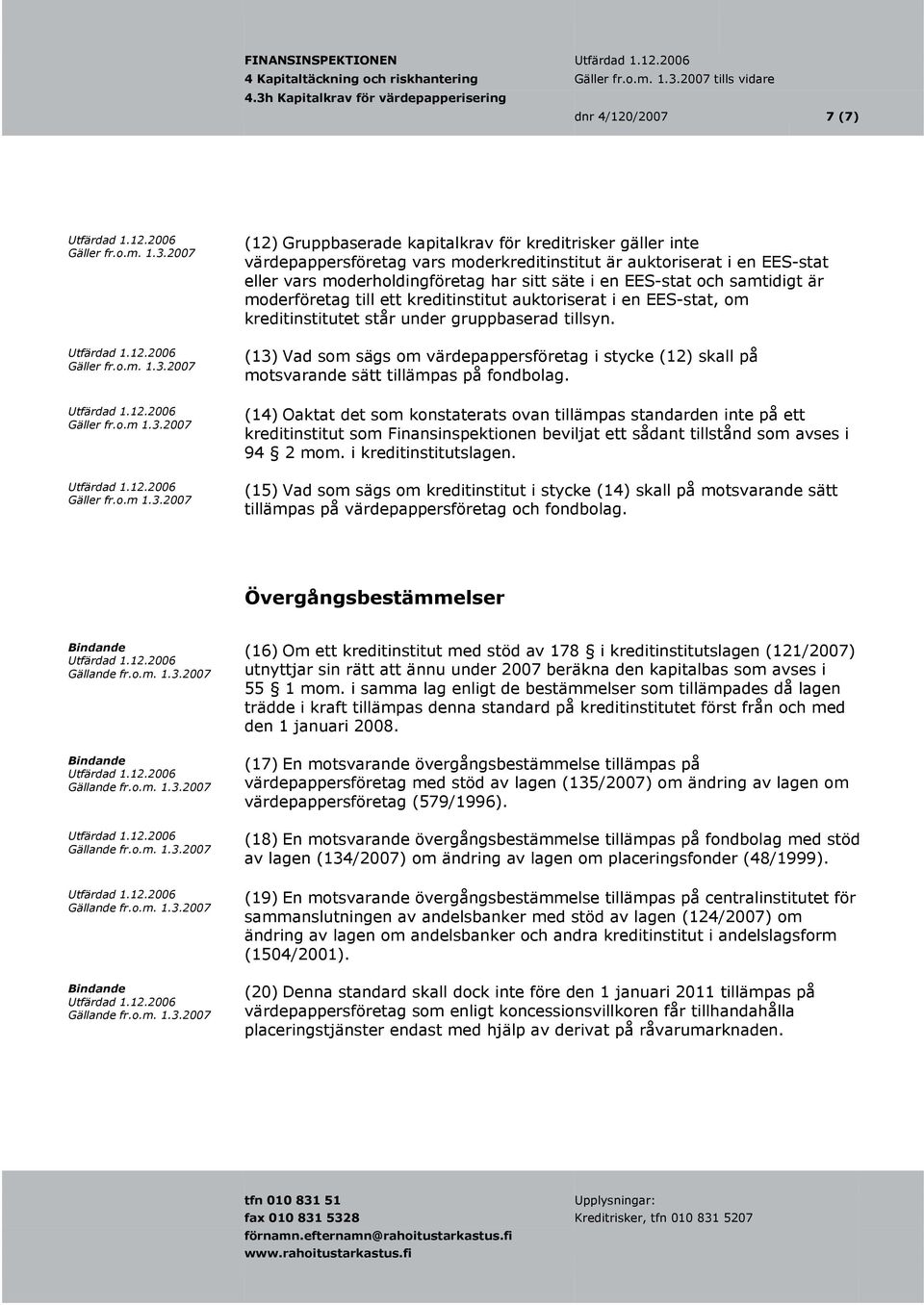 2007 (12) Gruppbaserade kapitalkrav för kreditrisker gäller inte värdepappersföretag vars moderkreditinstitut är auktoriserat i en EES-stat eller vars moderholdingföretag har sitt säte i en EES-stat