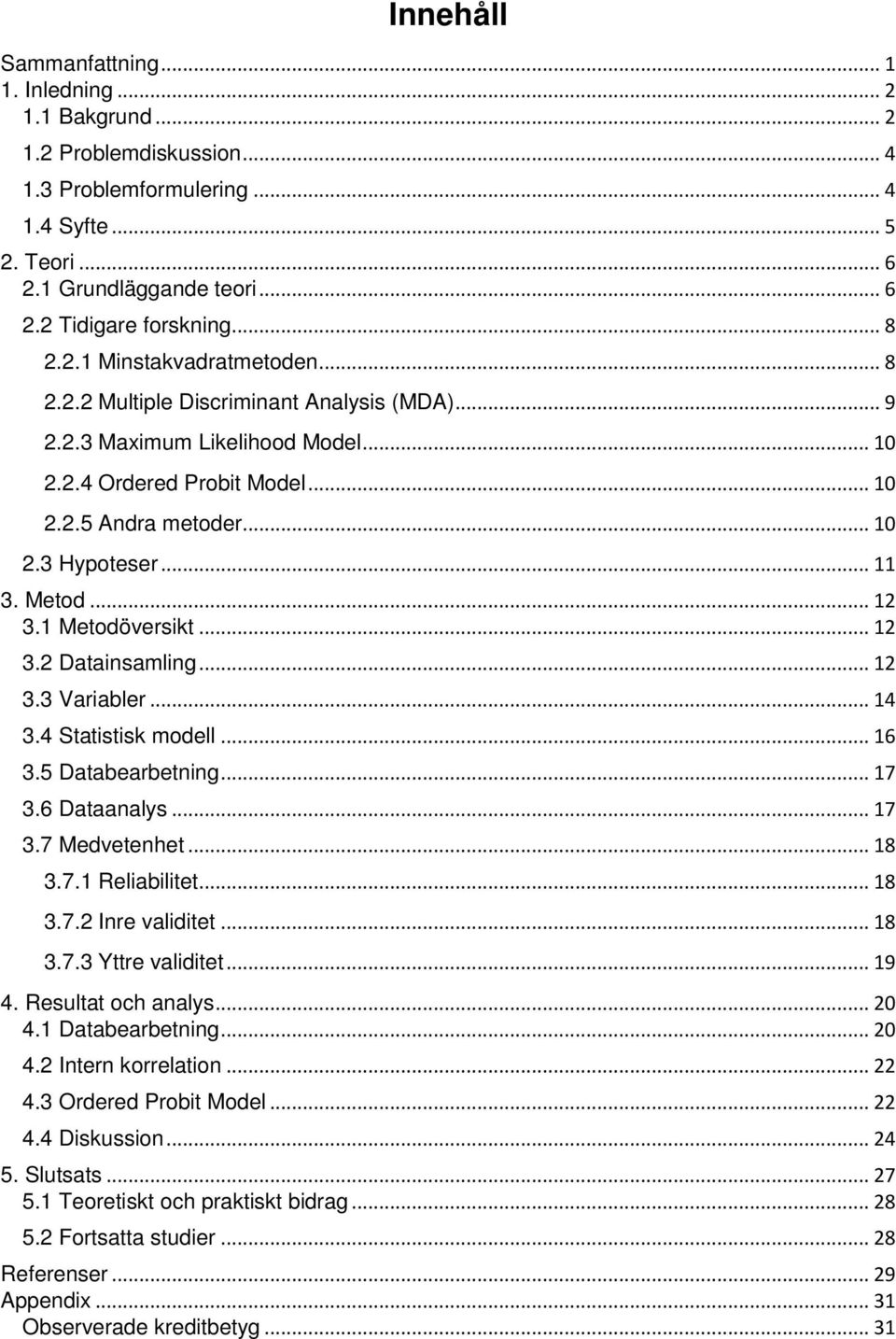 .. 11 3. Metod... 12 3.1 Metodöversikt... 12 3.2 Datainsamling... 12 3.3 Variabler... 14 3.4 Statistisk modell... 16 3.5 Databearbetning... 17 3.6 Dataanalys... 17 3.7 Medvetenhet... 18 3.7.1 Reliabilitet.