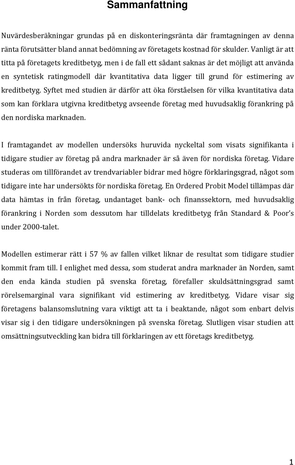 kreditbetyg. Syftet med studien är därför att öka förståelsen för vilka kvantitativa data som kan förklara utgivna kreditbetyg avseende företag med huvudsaklig förankring på den nordiska marknaden.