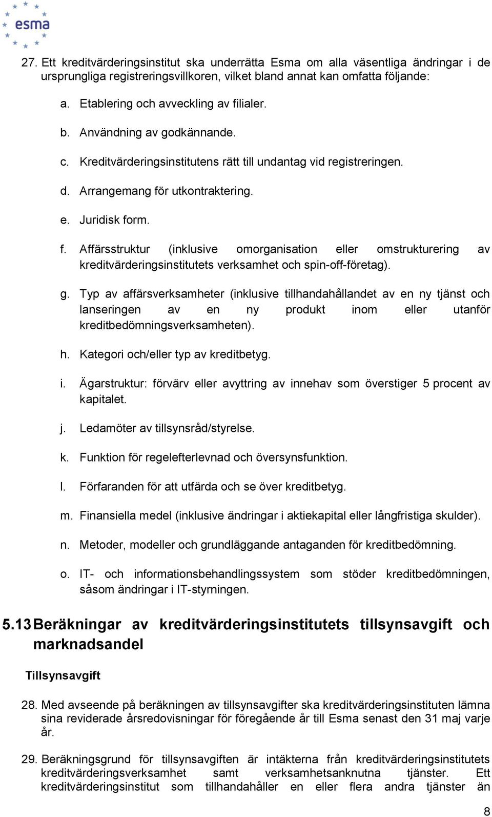 g. Typ av affärsverksamheter (inklusive tillhandahållandet av en ny tjänst ch lanseringen av en ny prdukt inm eller utanför kreditbedömningsverksamheten). h. Kategri ch/eller typ av kreditbetyg. i. Ägarstruktur: förvärv eller avyttring av innehav sm överstiger 5 prcent av kapitalet.