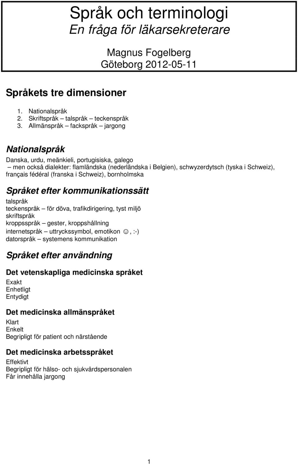 (franska i Schweiz), bornholmska Språket efter kommunikationssätt talspråk teckenspråk för döva, trafikdirigering, tyst miljö skriftspråk kroppsspråk gester, kroppshållning internetspråk