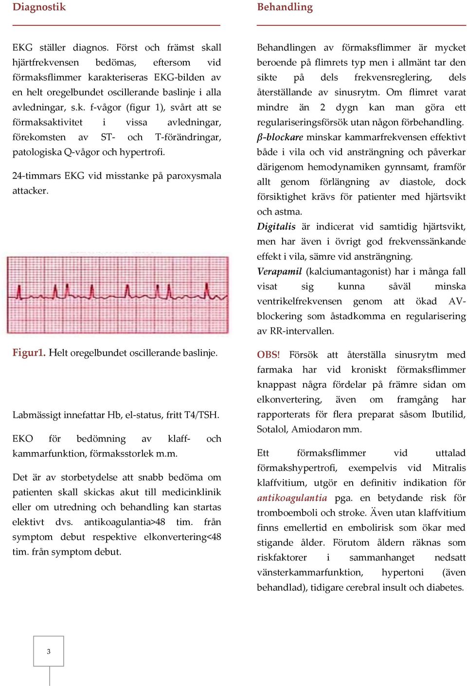 24-timmars EKG vid misstanke på paroxysmala attacker. Figur1. Helt oregelbundet oscillerande baslinje. Labmässigt innefattar Hb, el-status, fritt T4/TSH.