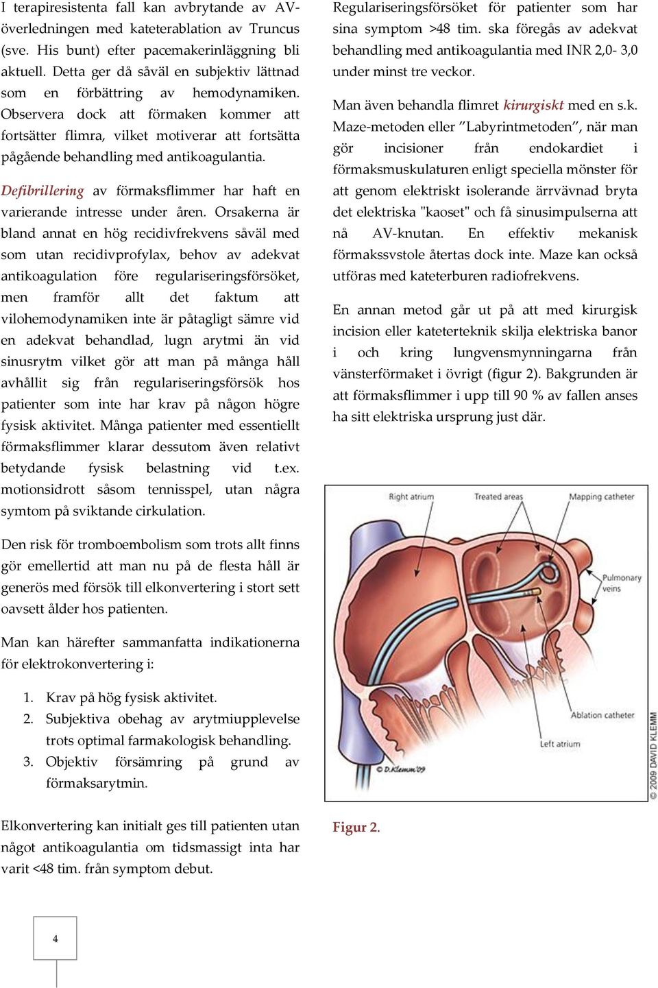 Observera dock att förmaken kommer att fortsätter flimra, vilket motiverar att fortsätta pågående behandling med antikoagulantia.