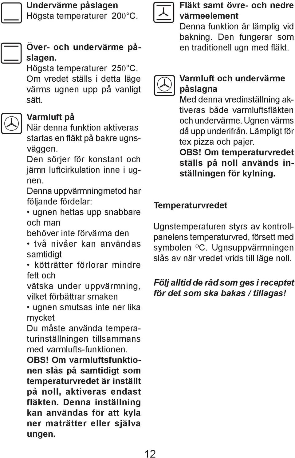 Denna uppvärmning me tod har följan de förde lar: ugnen het tas upp snabbare och man behöver inte förvärma den två nivåer kan användas samtidigt kötträtter förlorar mindre fett och vätska under