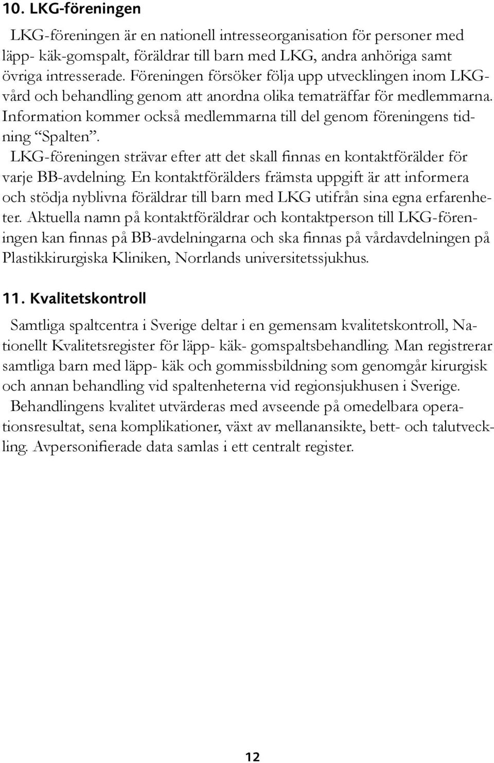 Information kommer också medlemmarna till del genom föreningens tidning Spalten. LKG-föreningen strävar efter att det skall finnas en kontaktförälder för varje BB-avdelning.