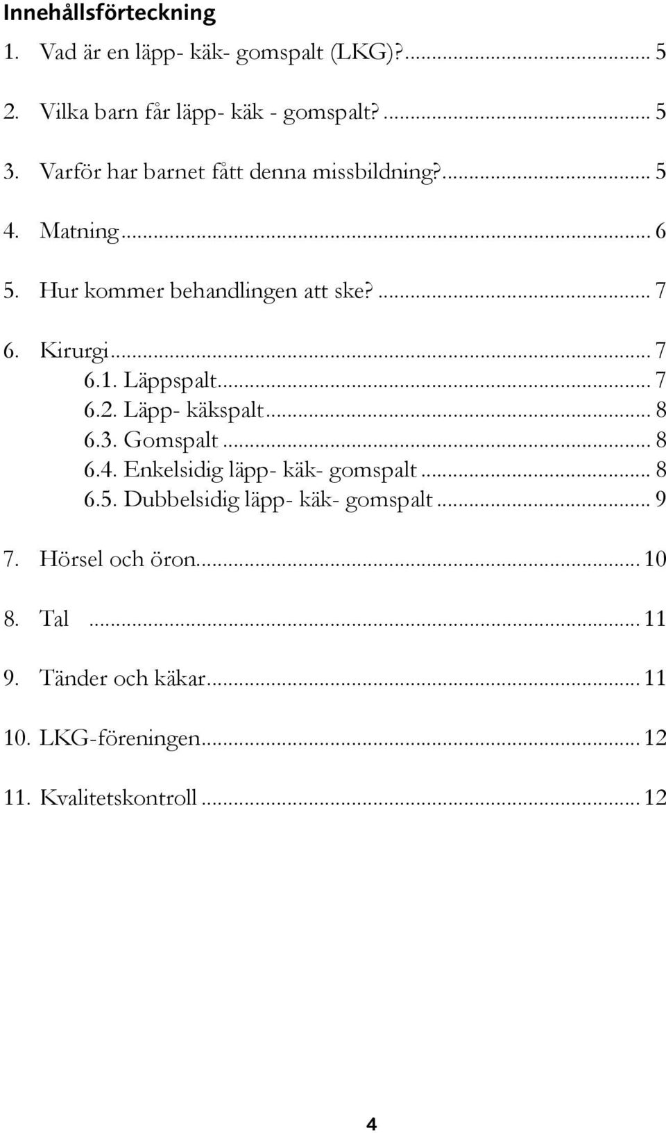 Läppspalt... 7 6.2. Läpp- käkspalt... 8 6.3. Gomspalt... 8 6.4. Enkelsidig läpp- käk- gomspalt... 8 6.5.