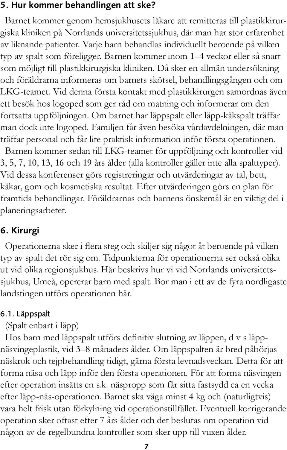 Varje barn behandlas individuellt beroende på vilken typ av spalt som föreligger. Barnen kommer inom 1 4 veckor eller så snart som möjligt till plastikkirurgiska kliniken.