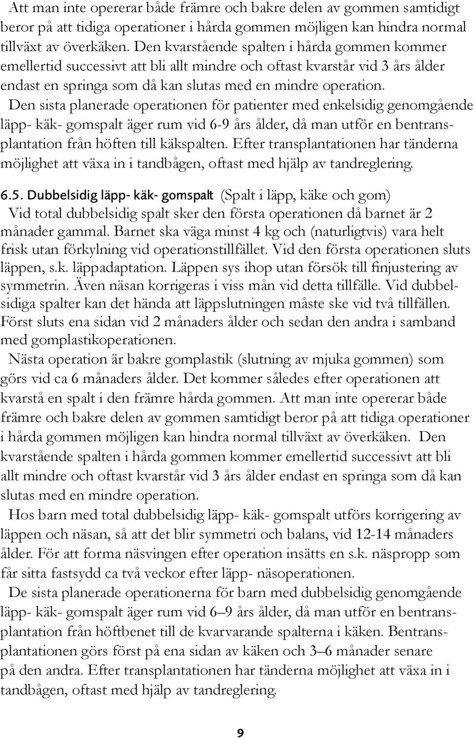 Den sista planerade operationen för patienter med enkelsidig genomgående läpp- käk- gomspalt äger rum vid 6-9 års ålder, då man utför en bentransplantation från höften till käkspalten.