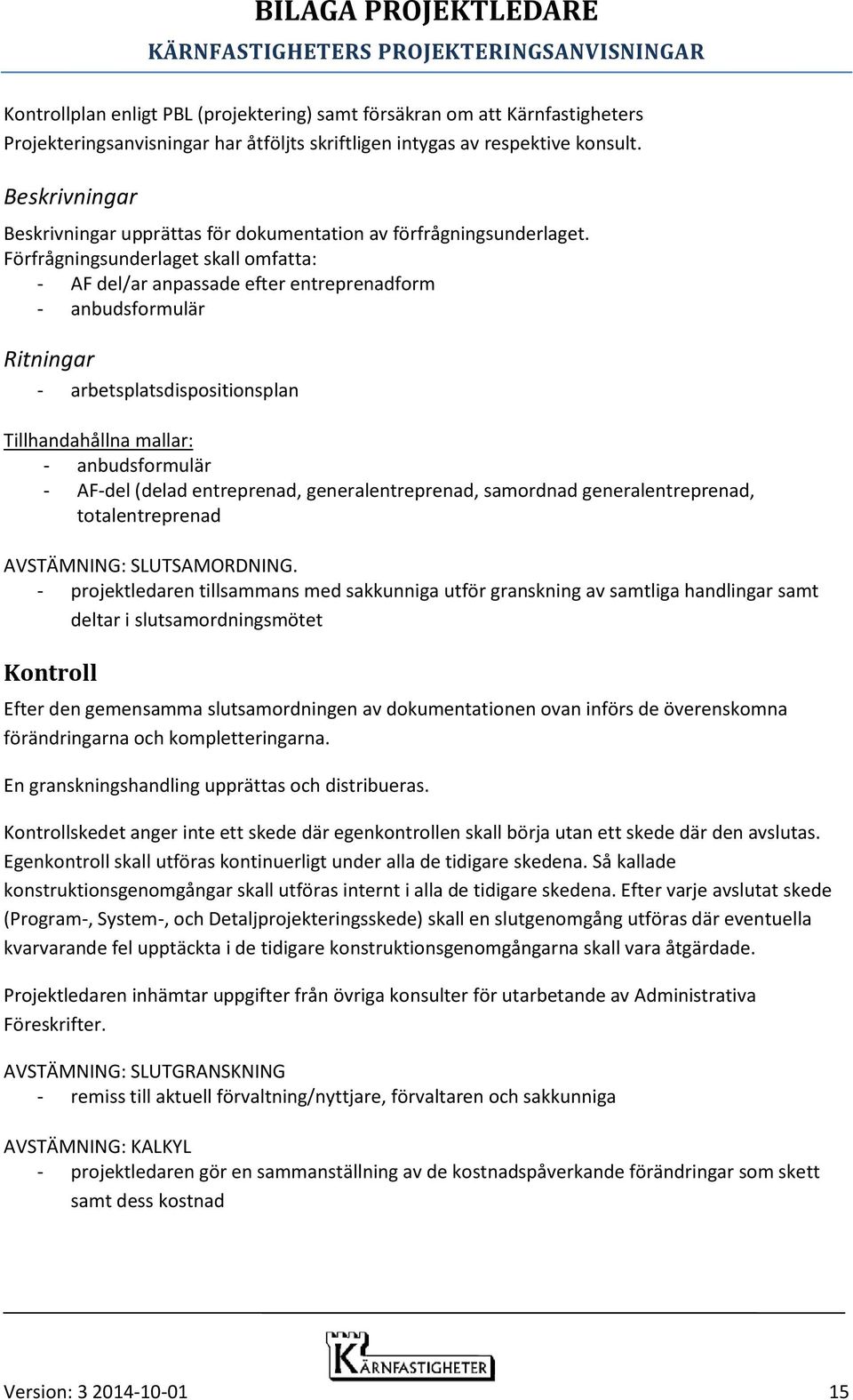 Förfrågningsunderlaget skall omfatta: - AF del/ar anpassade efter entreprenadform - anbudsformulär Ritningar - arbetsplatsdispositionsplan Tillhandahållna mallar: - anbudsformulär - AF-del (delad