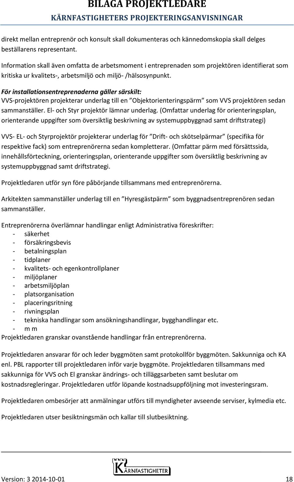 För installationsentreprenaderna gäller särskilt: VVS-projektören projekterar underlag till en Objektorienteringspärm som VVS projektören sedan sammanställer. El- och Styr projektör lämnar underlag.