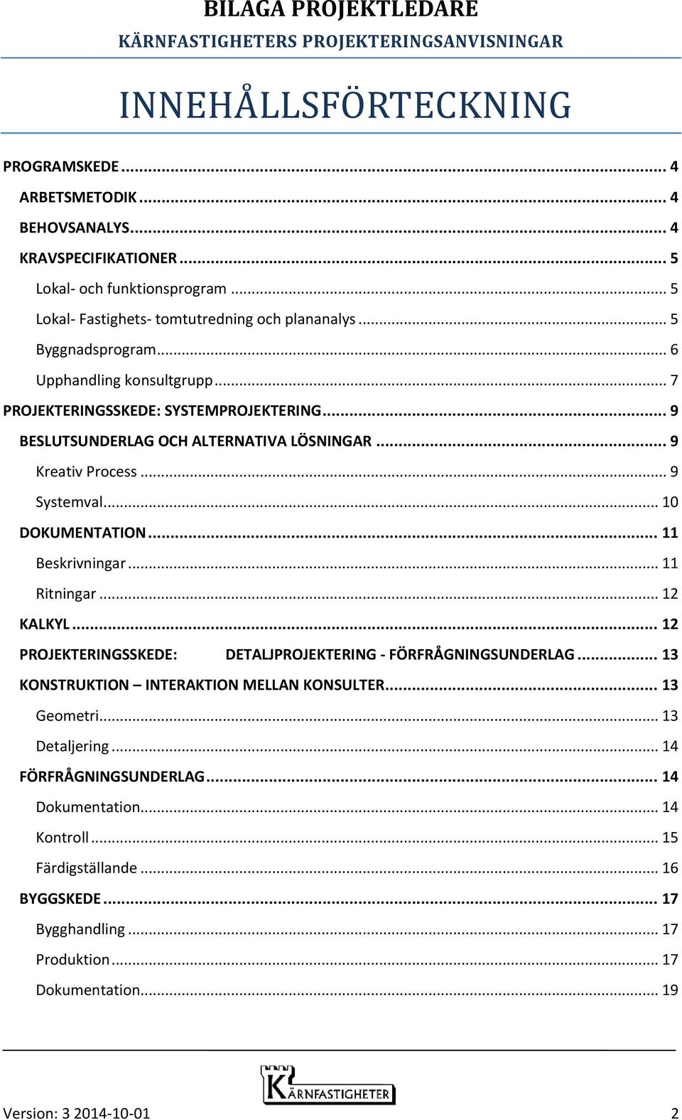 .. 10 DOKUMENTATION... 11 Beskrivningar... 11 Ritningar... 12 KALKYL... 12 PROJEKTERINGSSKEDE: DETALJPROJEKTERING - FÖRFRÅGNINGSUNDERLAG... 13 KONSTRUKTION INTERAKTION MELLAN KONSULTER.