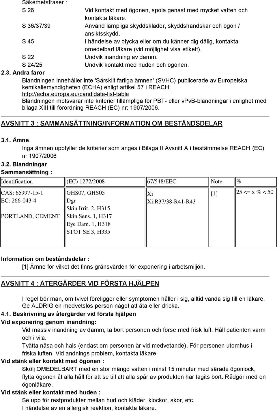 Andra faror Blandningen innehåller inte 'Särskilt farliga ämnen' (SVHC) publicerade av Europeiska kemikaliemyndigheten (ECHA) enligt artikel 57 i REACH: http://echa.europa.