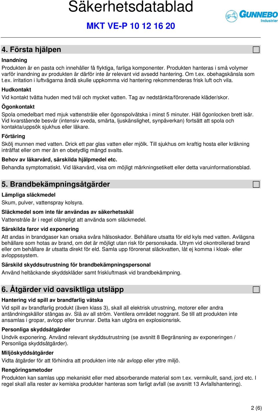 obehagskänsla som t.ex. irritation i luftvägarna ändå skulle uppkomma vid hantering rekommenderas frisk luft och vila. Hudkontakt Vid kontakt tvätta huden med tvål och mycket vatten.