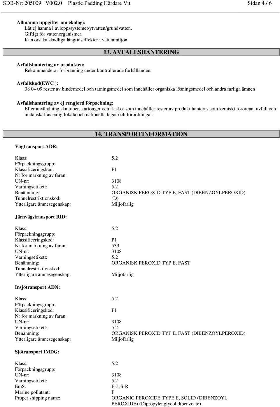 Avfallskod(EWC ): 08 04 09 rester av bindemedel och tätningsmedel som innehåller organiska lösningsmedel och andra farliga ämnen Avfallshantering av ej rengjord förpackning: Efter användning ska