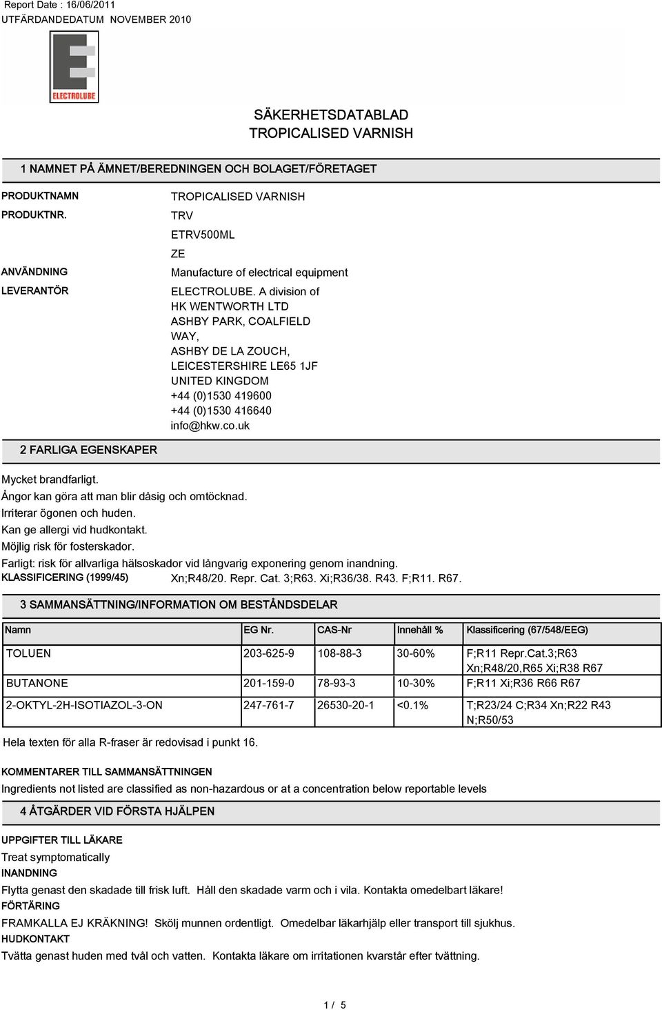 uk 2 FARLIGA EGENSKAPER Irriterar ögonen och huden. Farligt: risk för allvarliga hälsoskador vid långvarig exponering genom inandning. KLASSIFICERING (1999/45) Xn;R48/20. Repr. Cat. ;R6. Xi;R6/8. R4.