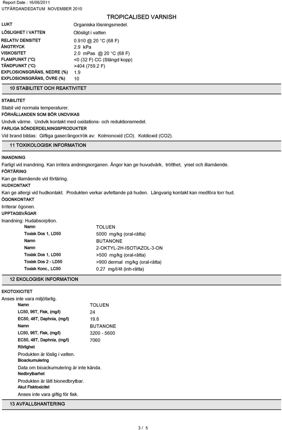 9 EXPLOSIONSGRÄNS, ÖVRE (%) 10 10 STABILITET OCH REAKTIVITET STABILITET Stabil vid normala temperaturer. FÖRHÅLLANDEN SOM BÖR UNDVIKAS Undvik värme. Undvik kontakt med oxidations- och reduktionsmedel.