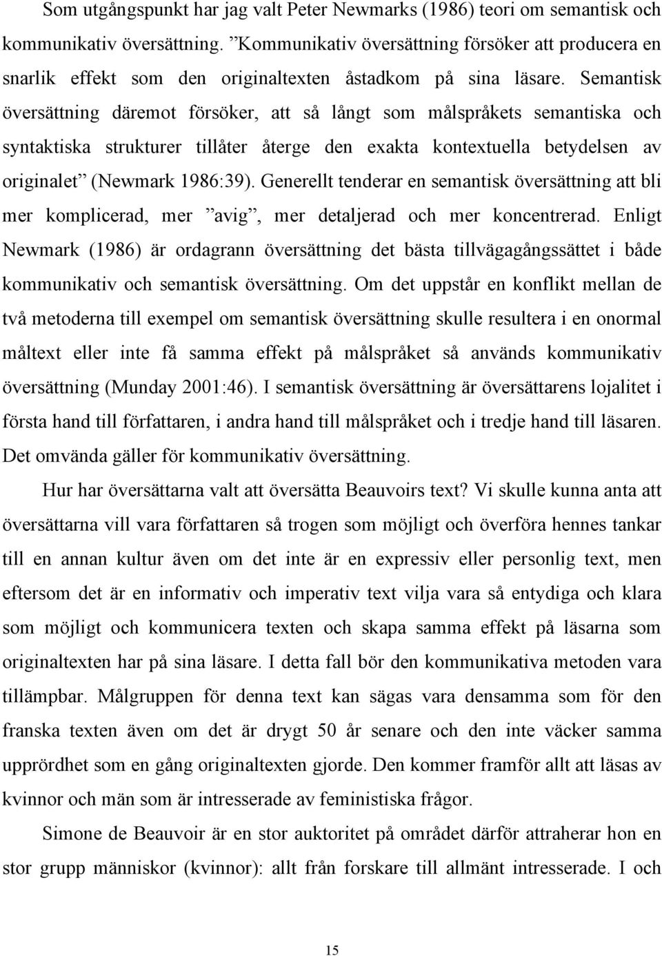 Semantisk översättning däremot försöker, att så långt som målspråkets semantiska och syntaktiska strukturer tillåter återge den exakta kontextuella betydelsen av originalet (Newmark 1986:39).