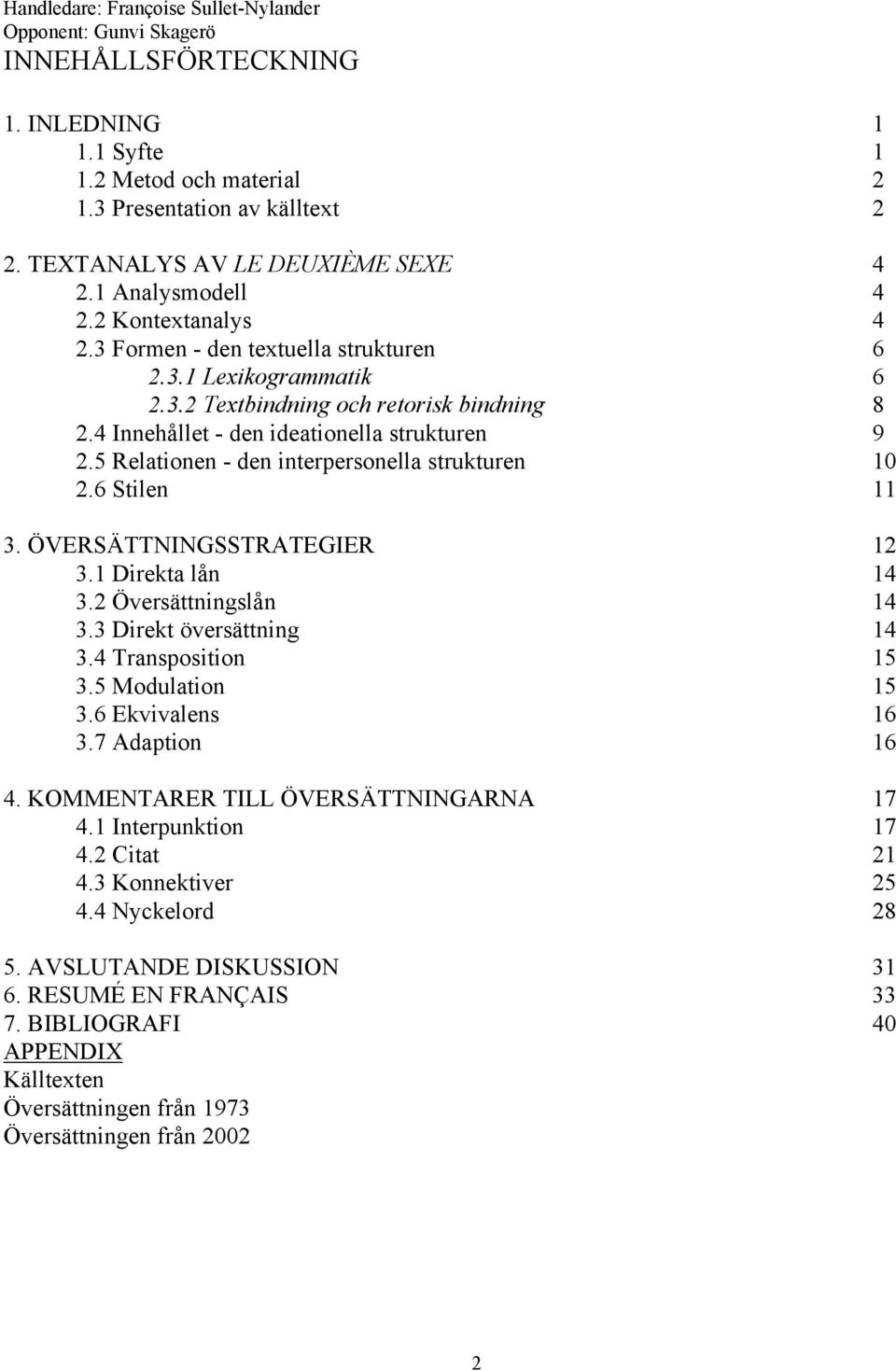 4 Innehållet - den ideationella strukturen 9 2.5 Relationen - den interpersonella strukturen 10 2.6 Stilen 11 3. ÖVERSÄTTNINGSSTRATEGIER 12 3.1 Direkta lån 14 3.2 Översättningslån 14 3.