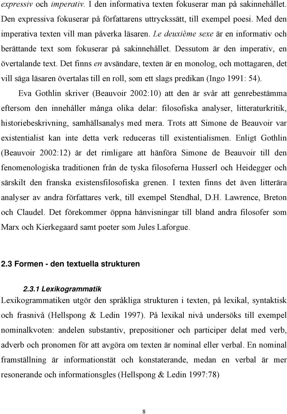 Det finns en avsändare, texten är en monolog, och mottagaren, det vill säga läsaren övertalas till en roll, som ett slags predikan (Ingo 1991: 54).
