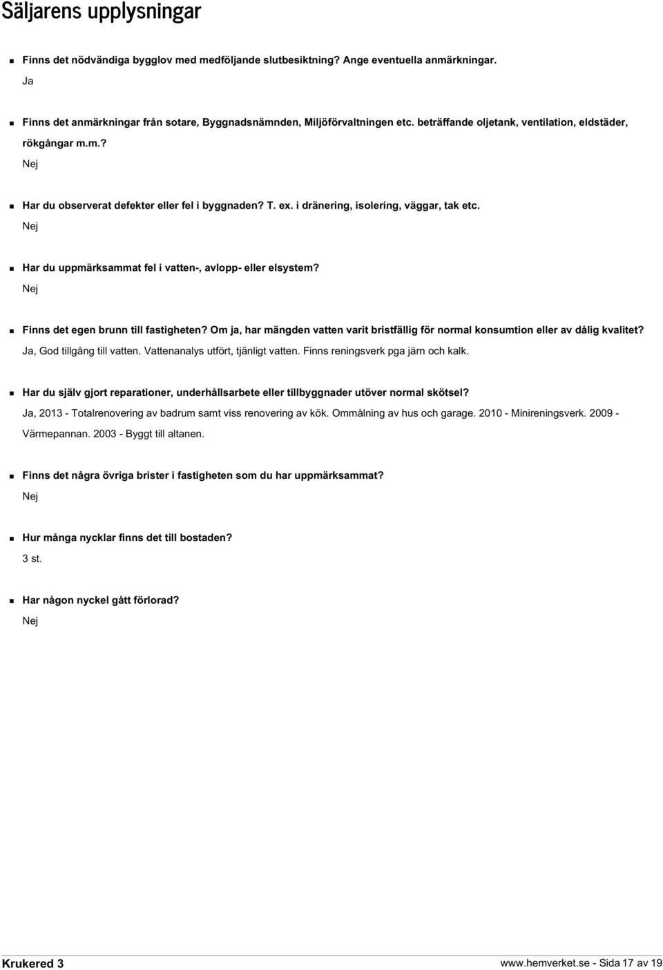 Nej Har du uppmärksammat fel i vatten-, avlopp- eller elsystem? Nej Finns det egen brunn till fastigheten? Om ja, har mängden vatten varit bristfällig för normal konsumtion eller av dålig kvalitet?