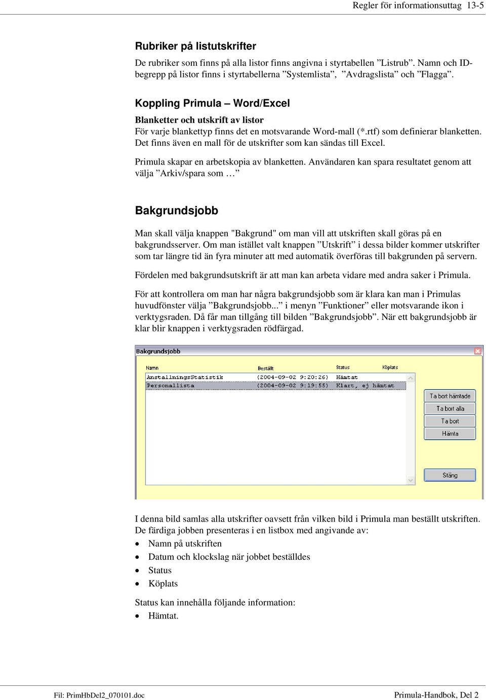 Koppling Primula Word/Excel Blanketter och utskrift av listor För varje blankettyp finns det en motsvarande Word-mall (*.rtf) som definierar blanketten.