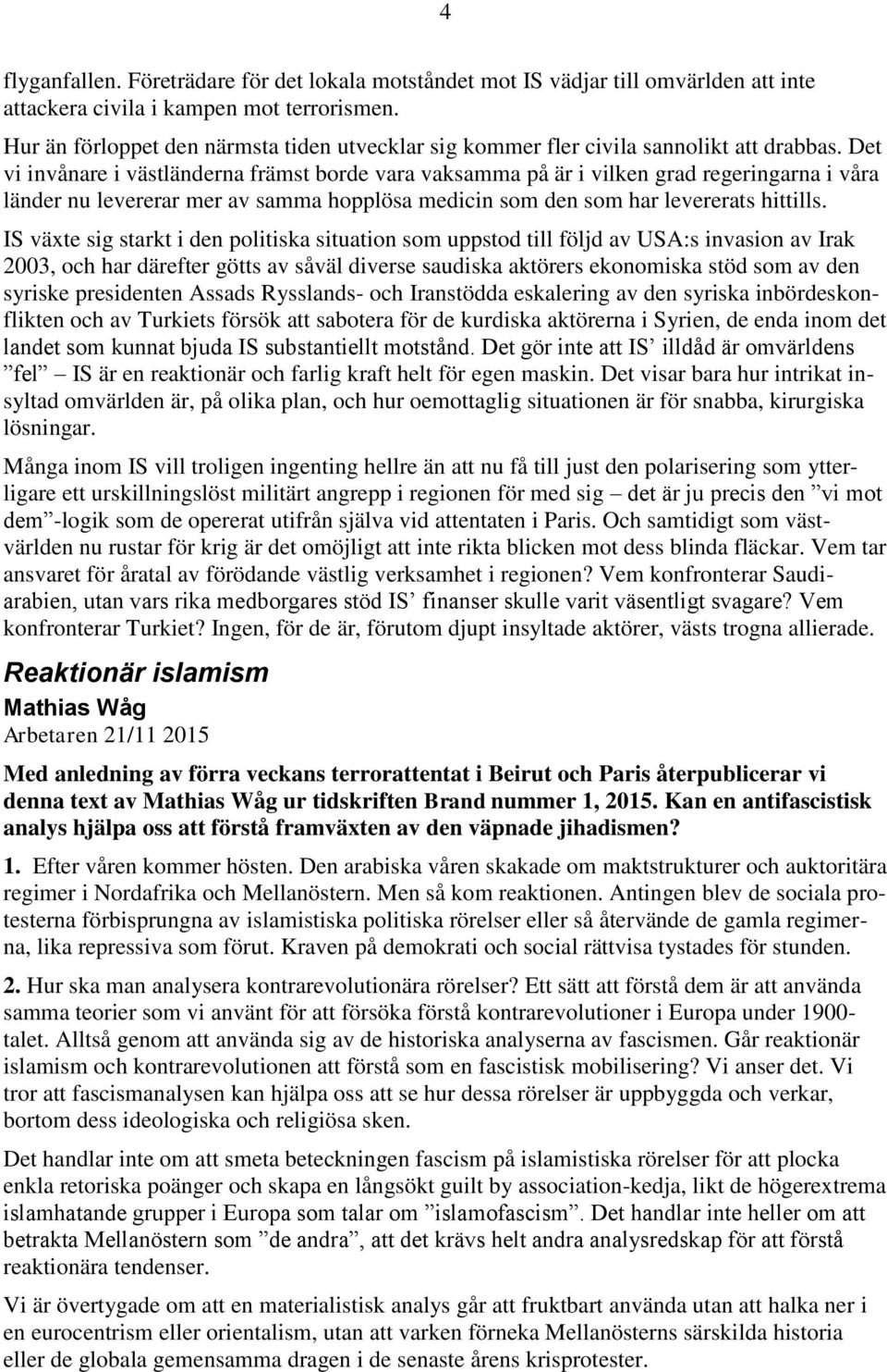 Det vi invånare i västländerna främst borde vara vaksamma på är i vilken grad regeringarna i våra länder nu levererar mer av samma hopplösa medicin som den som har levererats hittills.