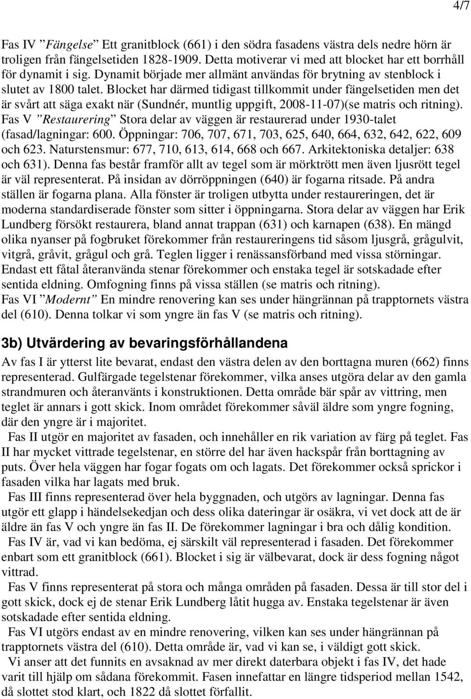 Blocket har därmed tidigast tillkommit under fängelsetiden men det är svårt att säga exakt när (Sundnér, muntlig uppgift, 2008-11-07)(se matris och ritning).