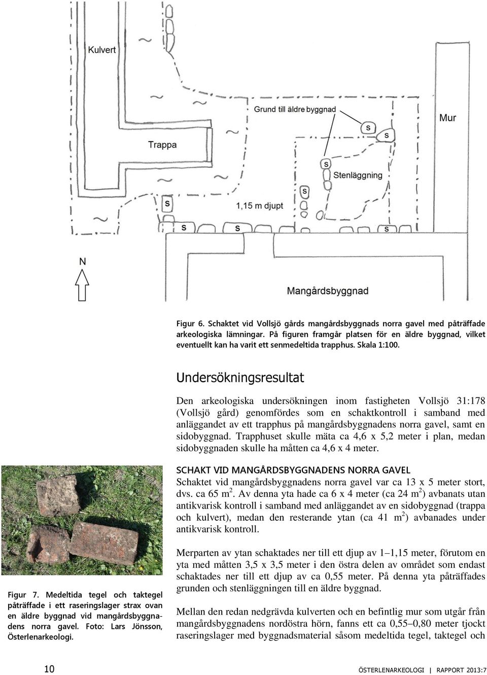 Undersökningsresultat Den arkeologiska undersökningen inom fastigheten Vollsjö 31:178 (Vollsjö gård) genomfördes som en schaktkontroll i samband med anläggandet av ett trapphus på mangårdsbyggnadens