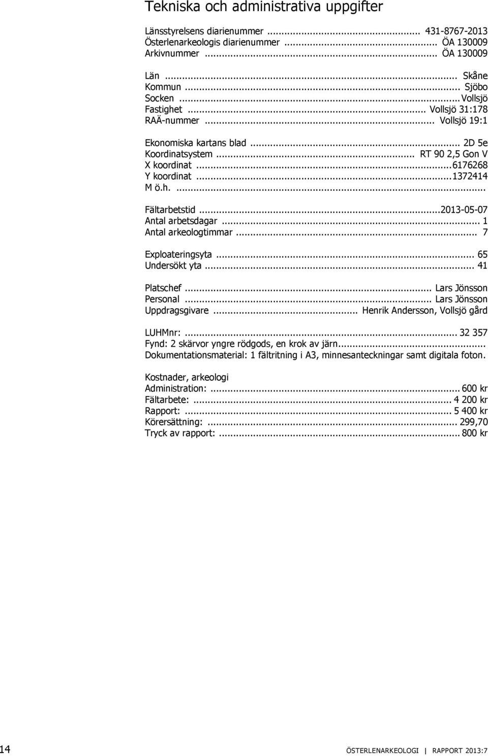 .. 2013-05-07 Antal arbetsdagar... 1 Antal arkeologtimmar... 7 Exploateringsyta... 65 Undersökt yta... 41 Platschef... Lars Jönsson Personal... Lars Jönsson Uppdragsgivare.