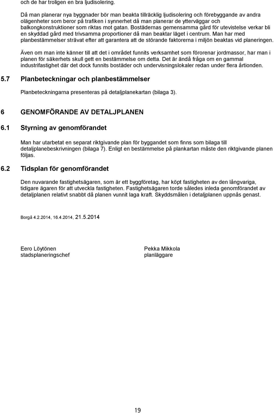 som riktas mot gatan. Bostädernas gemensamma gård för utevistelse verkar bli en skyddad gård med trivsamma proportioner då man beaktar läget i centrum.