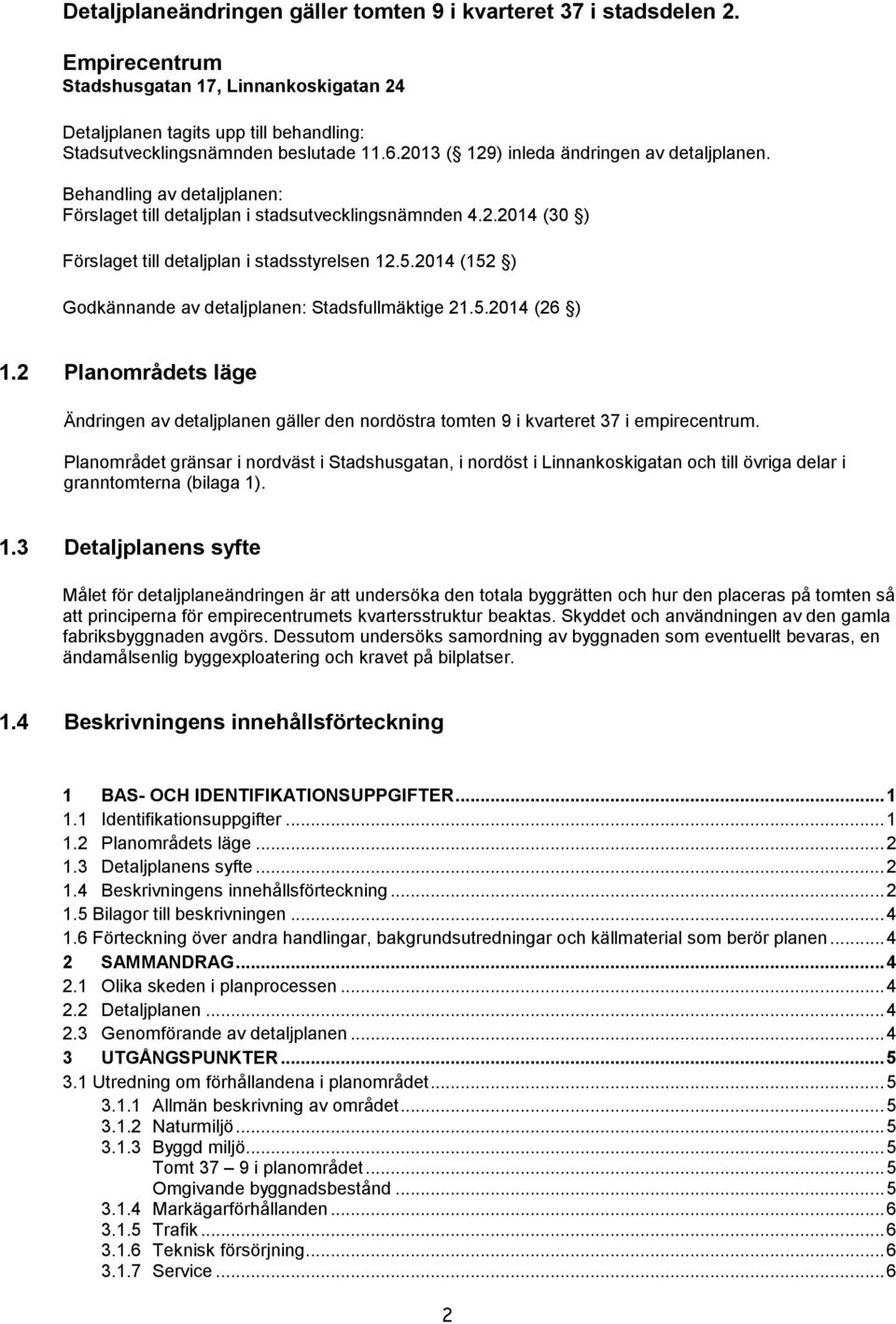 2014 (152 ) Godkännande av detaljplanen: Stadsfullmäktige 21.5.2014 (26 ) 1.2 Planområdets läge Ändringen av detaljplanen gäller den nordöstra tomten 9 i kvarteret 37 i empirecentrum.