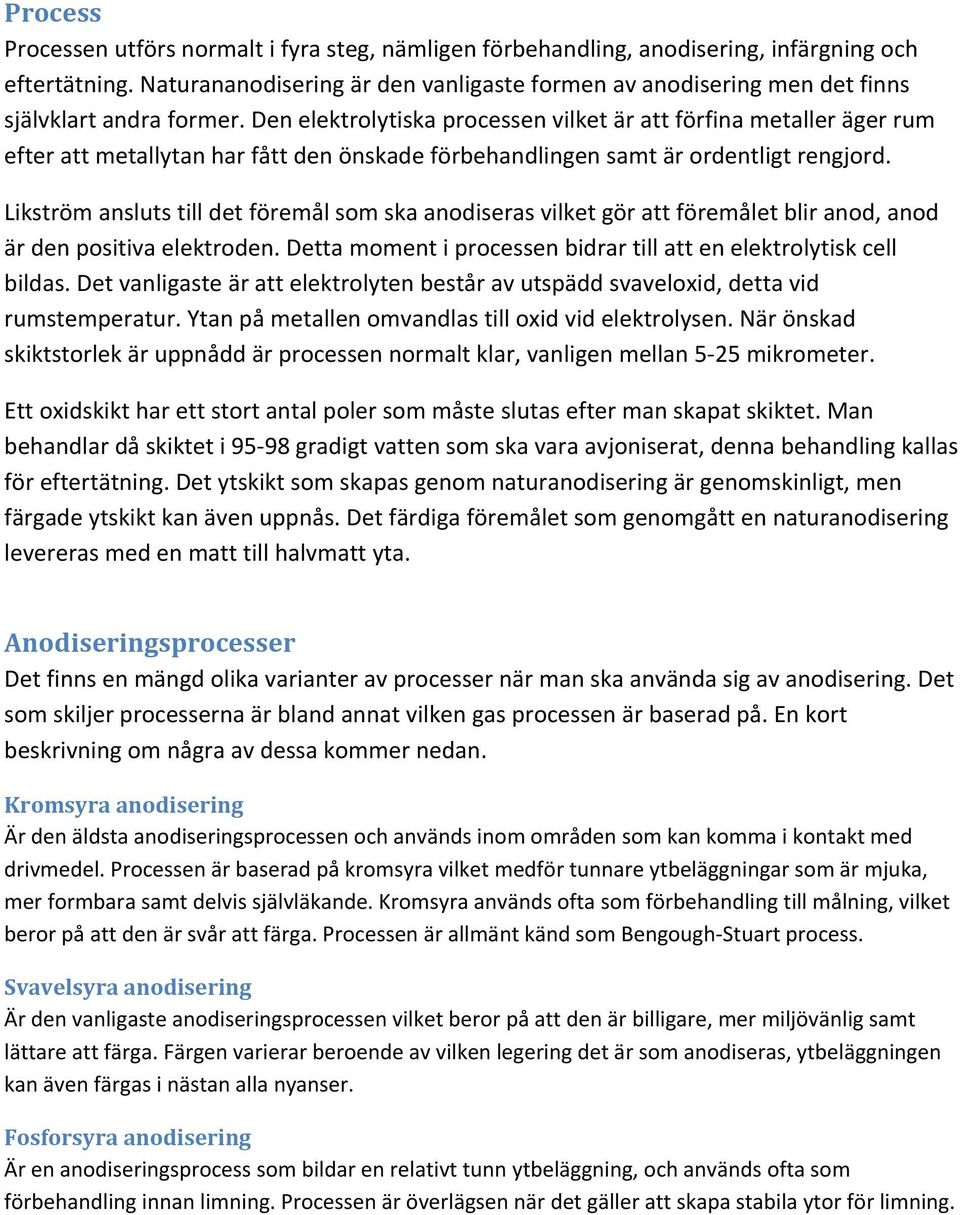 Den elektrolytiska processen vilket är att förfina metaller äger rum efter att metallytan har fått den önskade förbehandlingen samt är ordentligt rengjord.